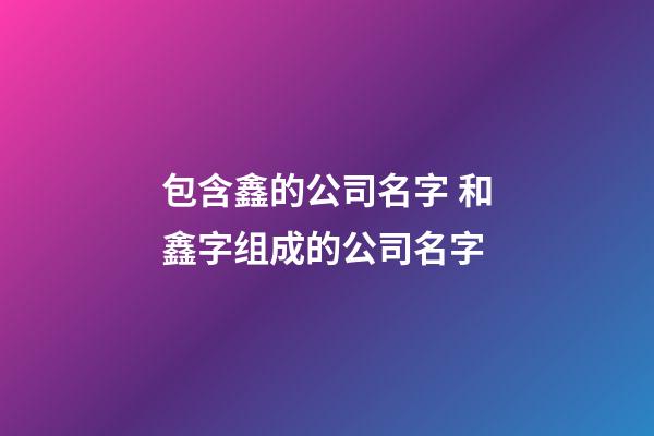 包含鑫的公司名字 和鑫字组成的公司名字-第1张-公司起名-玄机派